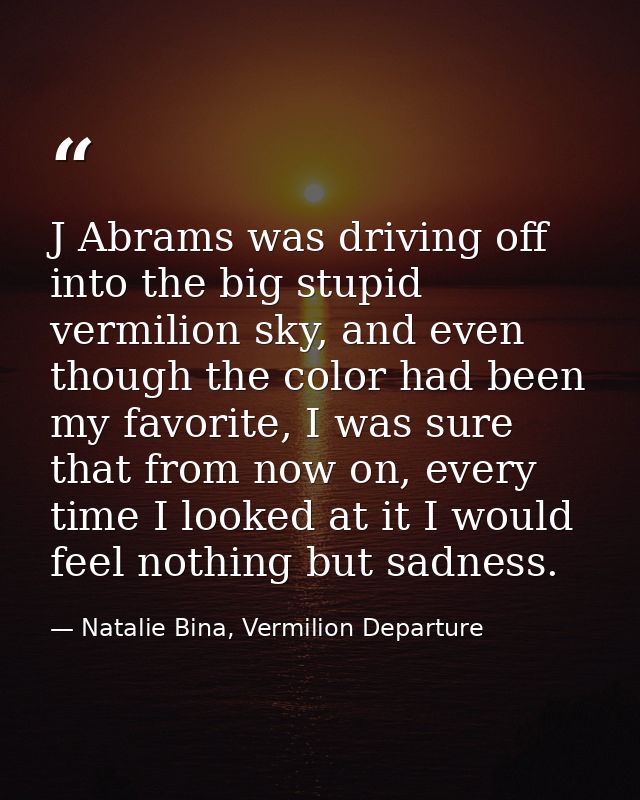 J Abrams was driving off into the big stupid vermilion sky, and even though the color had been my favorite, I was sure t — Natalie Bina, Vermilion Departure