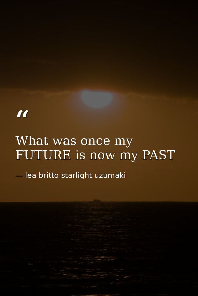 What was once my FUTURE is now my PAST — lea britto starlight uzumaki