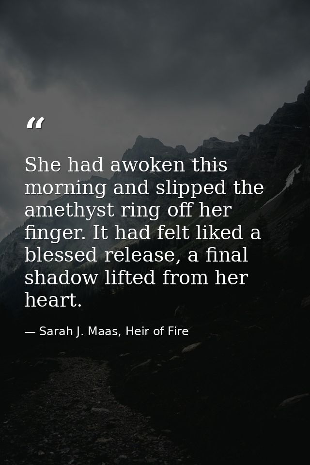 She had awoken this morning and slipped the amethyst ring off her finger. It had felt liked a blessed release, a final s — Sarah J. Maas, Heir of Fire