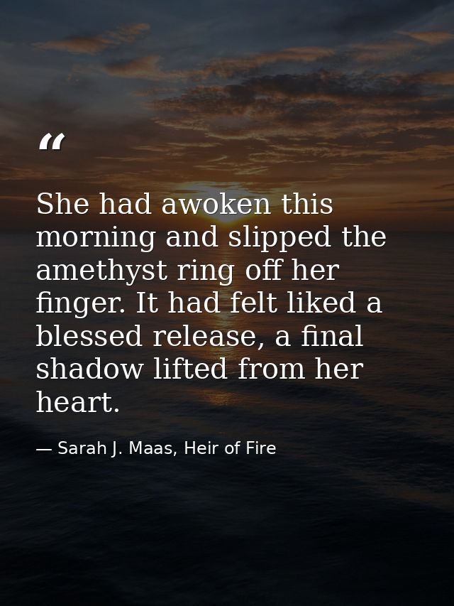 She had awoken this morning and slipped the amethyst ring off her finger. It had felt liked a blessed release, a final s — Sarah J. Maas, Heir of Fire