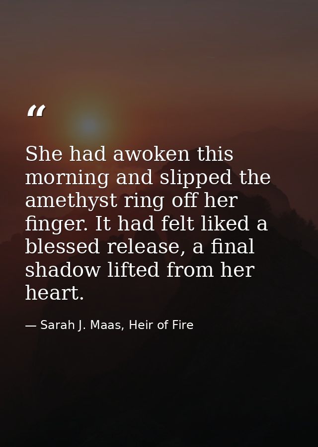 She had awoken this morning and slipped the amethyst ring off her finger. It had felt liked a blessed release, a final s — Sarah J. Maas, Heir of Fire