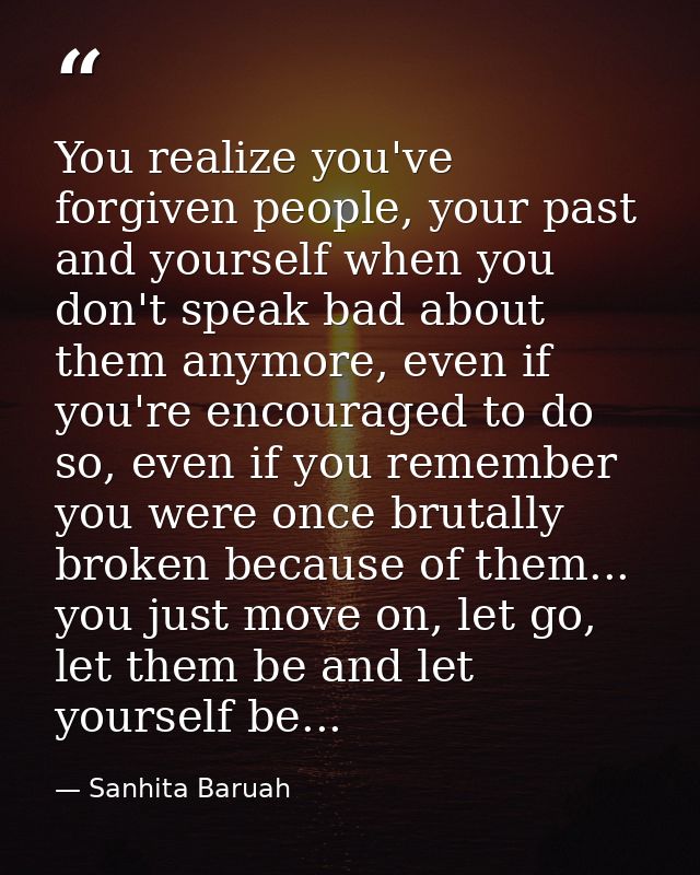 You realize you've forgiven people, your past and yourself when you don't speak bad about them anymore, even if you're e — Sanhita Baruah