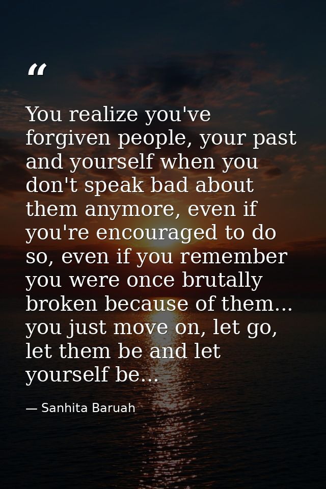 You realize you've forgiven people, your past and yourself when you don't speak bad about them anymore, even if you're e — Sanhita Baruah