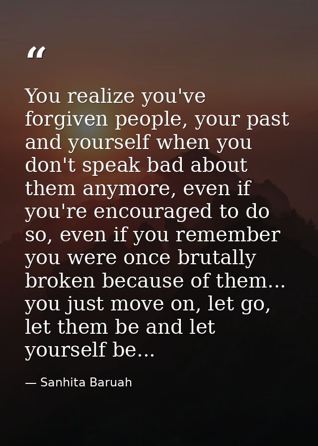 You realize you've forgiven people, your past and yourself when you don't speak bad about them anymore, even if you're e — Sanhita Baruah