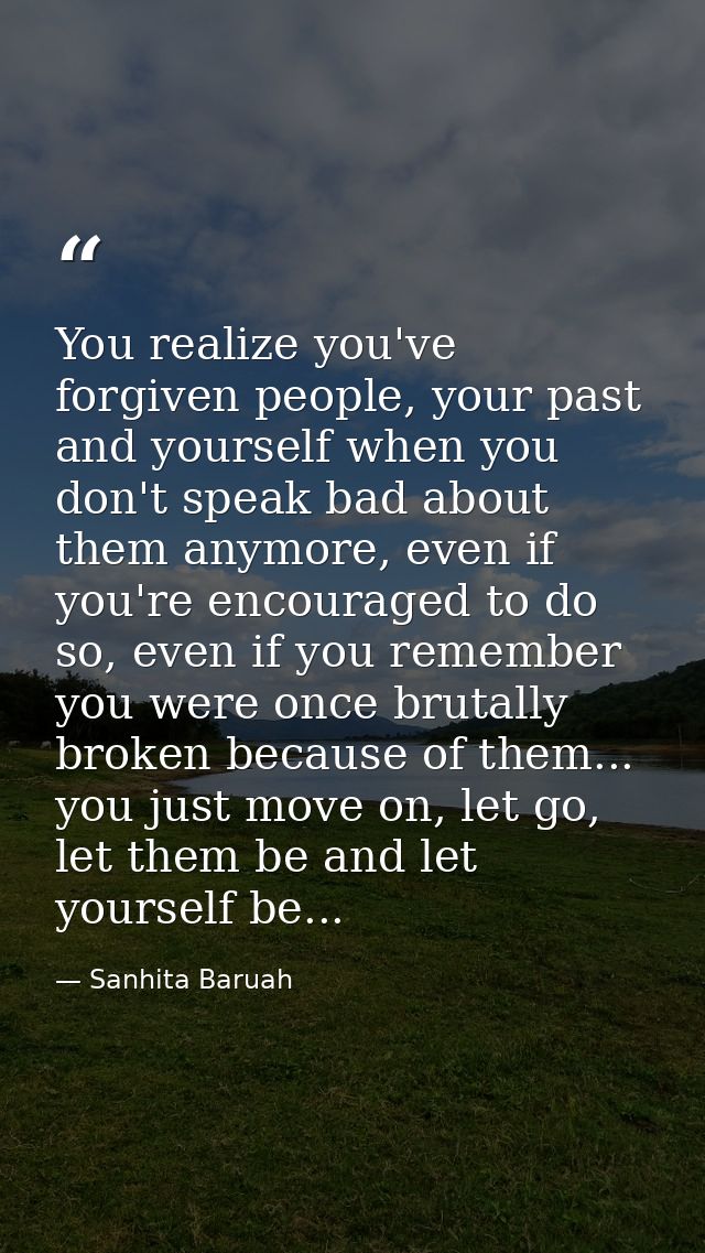 You realize you've forgiven people, your past and yourself when you don't speak bad about them anymore, even if you're e — Sanhita Baruah