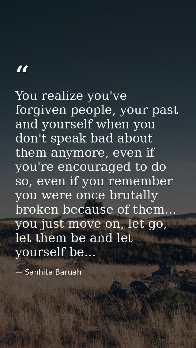 You realize you've forgiven people, your past and yourself when you don't speak bad about them anymore, even if you're e — Sanhita Baruah