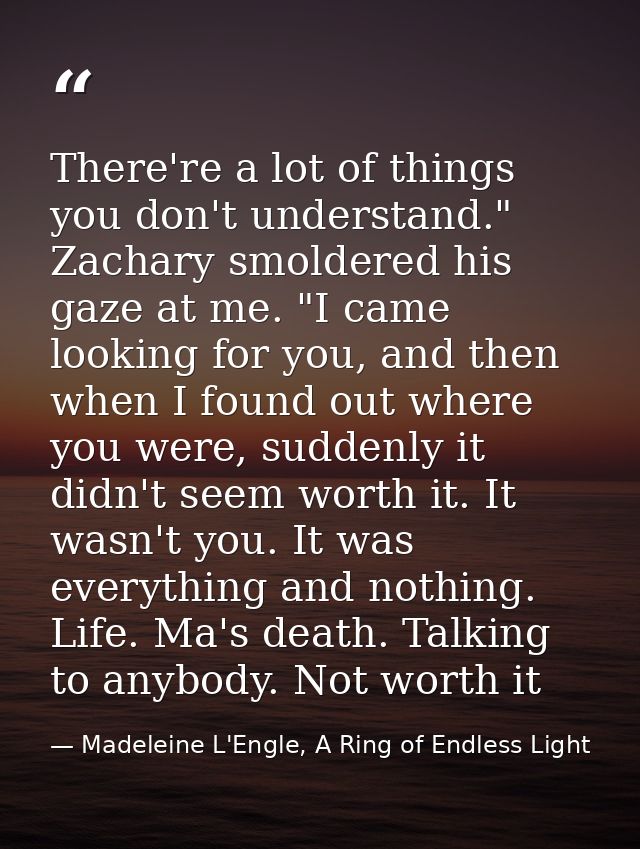 There're a lot of things you don't understand." Zachary smoldered his gaze at me. "I came looking for you, and then when — Madeleine L'Engle, A Ring of Endless Light