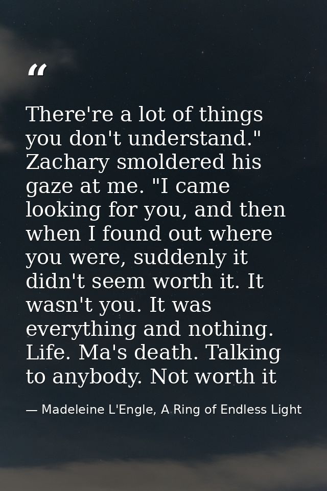 There're a lot of things you don't understand." Zachary smoldered his gaze at me. "I came looking for you, and then when — Madeleine L'Engle, A Ring of Endless Light