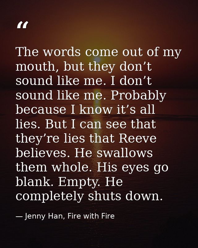 The words come out of my mouth, but they don’t sound like me. I don’t sound like me. Probably because I know it’s all li — Jenny Han, Fire with Fire