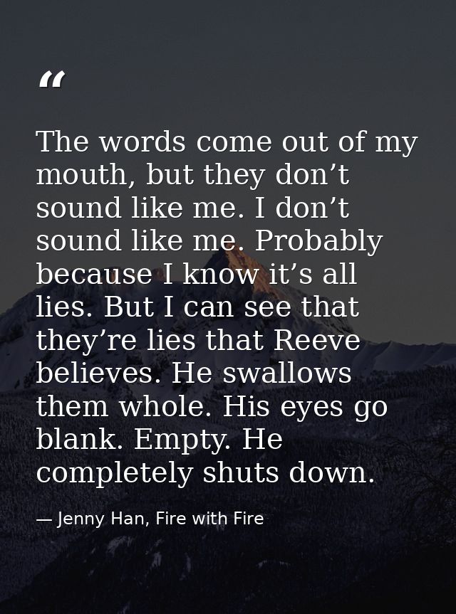 The words come out of my mouth, but they don’t sound like me. I don’t sound like me. Probably because I know it’s all li — Jenny Han, Fire with Fire