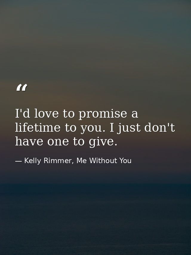 I'd love to promise a lifetime to you. I just don't have one to give. — Kelly Rimmer, Me Without You