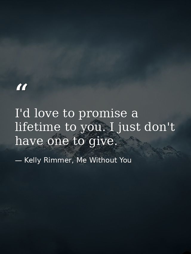 I'd love to promise a lifetime to you. I just don't have one to give. — Kelly Rimmer, Me Without You