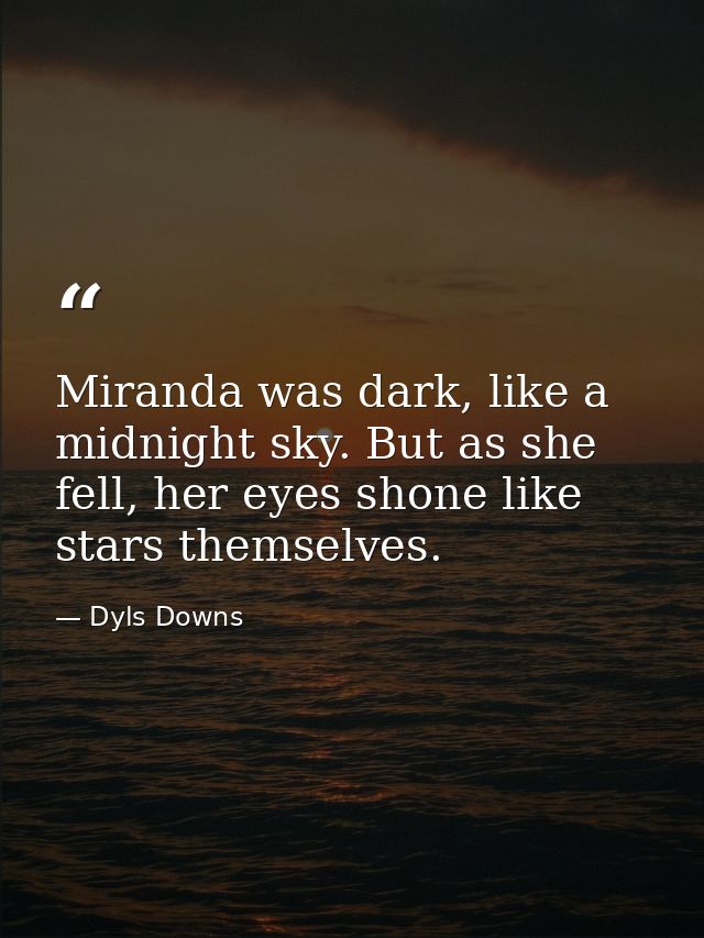 Miranda was dark, like a midnight sky. But as she fell, her eyes shone like stars themselves. — Dyls Downs