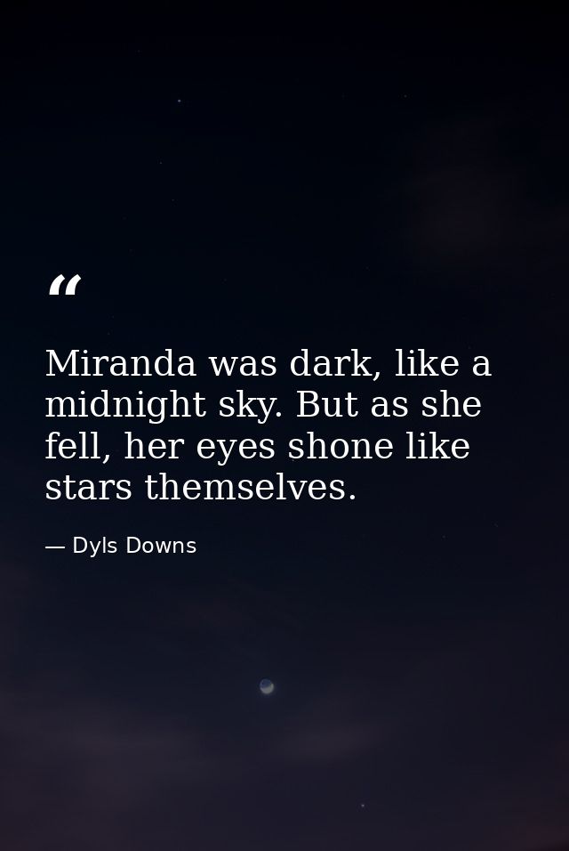 Miranda was dark, like a midnight sky. But as she fell, her eyes shone like stars themselves. — Dyls Downs
