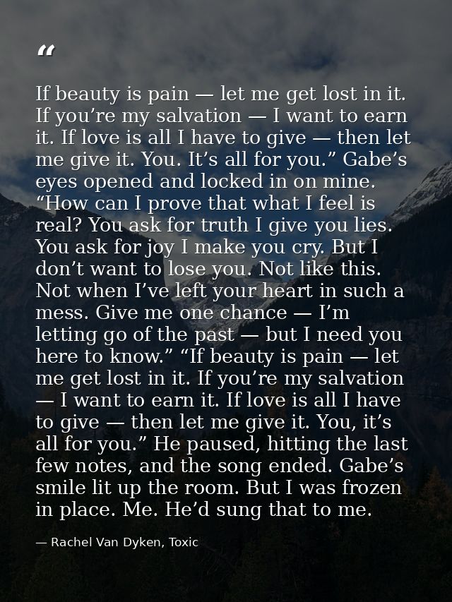 If beauty is pain — let me get lost in it. If you’re my salvation — I want to earn it. If love is all I have to give — t — Rachel Van Dyken, Toxic
