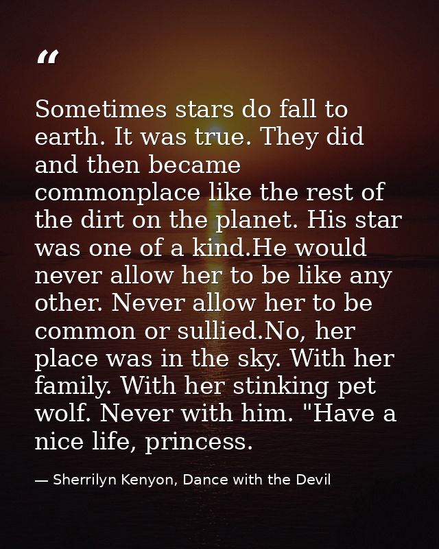 Sometimes stars do fall to earth. It was true. They did and then became commonplace like the rest of the dirt on the pla — Sherrilyn Kenyon, Dance with the Devil