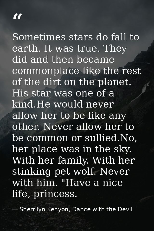 Sometimes stars do fall to earth. It was true. They did and then became commonplace like the rest of the dirt on the pla — Sherrilyn Kenyon, Dance with the Devil