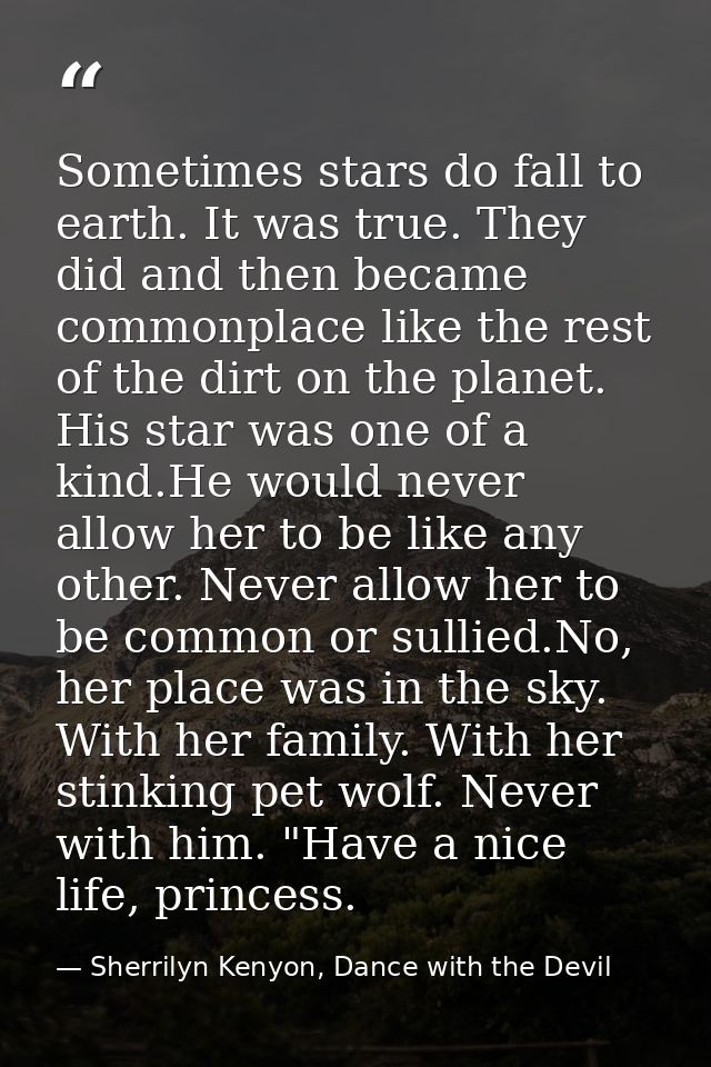 Sometimes stars do fall to earth. It was true. They did and then became commonplace like the rest of the dirt on the pla — Sherrilyn Kenyon, Dance with the Devil