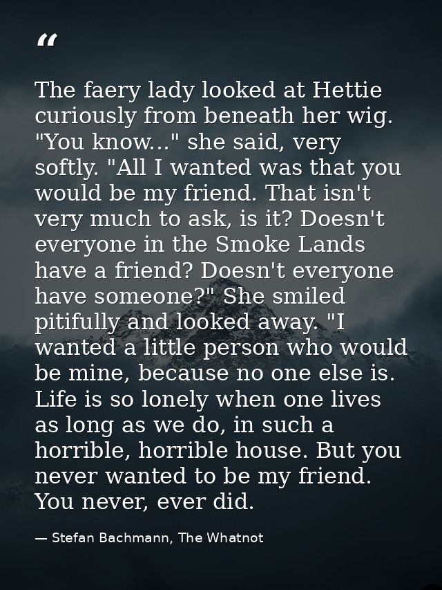 The faery lady looked at Hettie curiously from beneath her wig. "You know..." she said, very softly. "All I wanted was t — Stefan Bachmann, The Whatnot