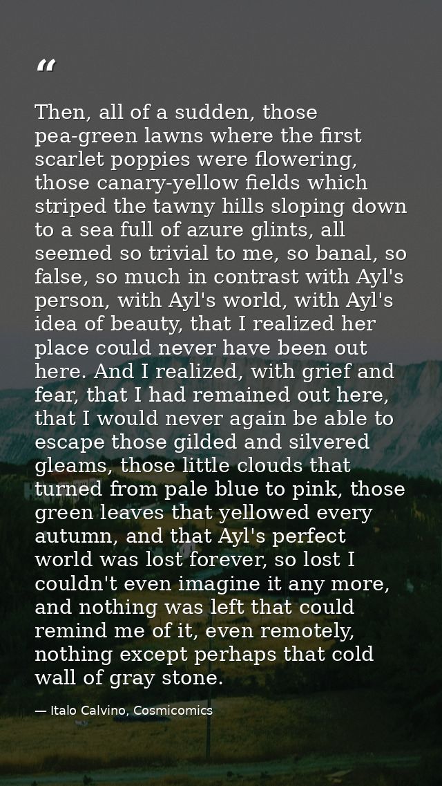 Then, all of a sudden, those pea-green lawns where the first scarlet poppies were flowering, those canary-yellow fields  — Italo Calvino, Cosmicomics