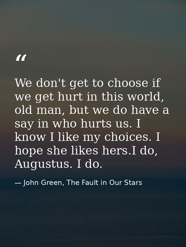 We don't get to choose if we get hurt in this world, old man, but we do have a say in who hurts us. I know I like my cho — John Green, The Fault in Our Stars