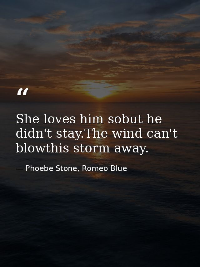She loves him sobut he didn't stay.The wind can't blowthis storm away. — Phoebe Stone, Romeo Blue