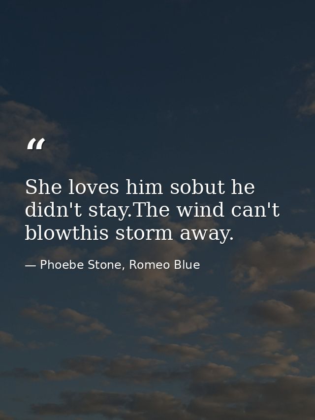 She loves him sobut he didn't stay.The wind can't blowthis storm away. — Phoebe Stone, Romeo Blue