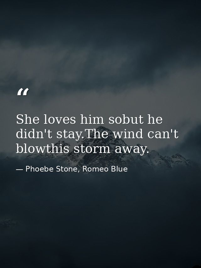 She loves him sobut he didn't stay.The wind can't blowthis storm away. — Phoebe Stone, Romeo Blue