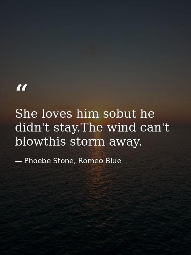 She loves him sobut he didn't stay.The wind can't blowthis storm away. — Phoebe Stone, Romeo Blue
