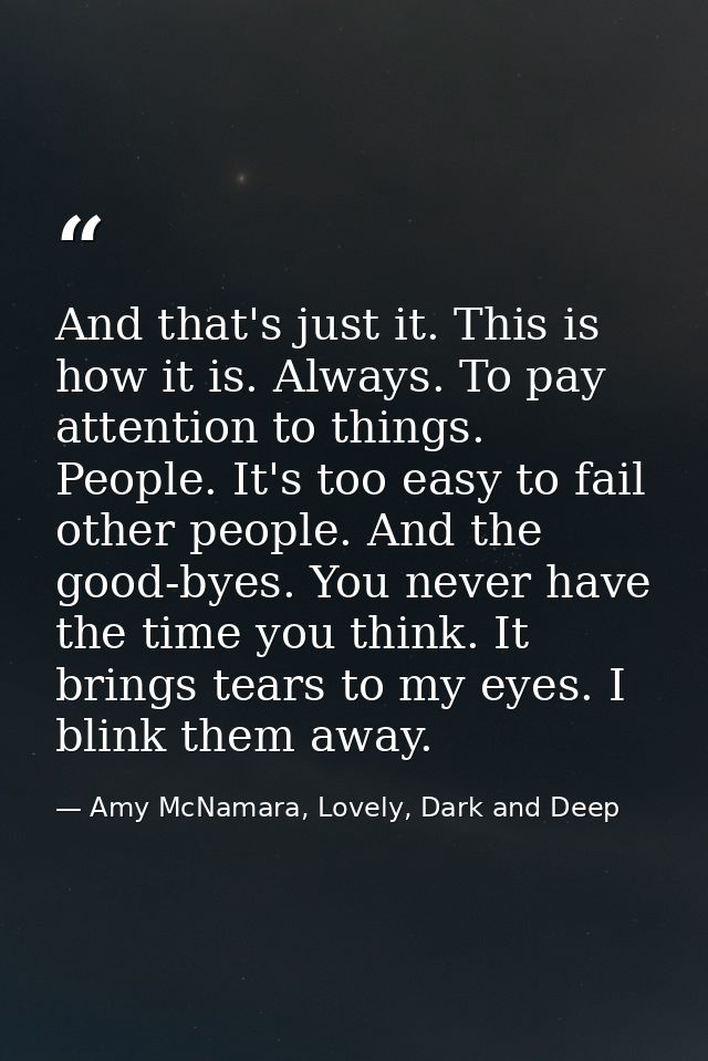And that's just it. This is how it is. Always. To pay attention to things. People. It's too easy to fail other people. A — Amy McNamara, Lovely, Dark and Deep