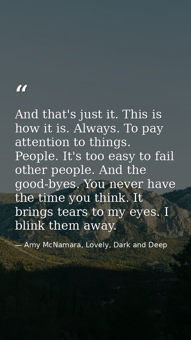 And that's just it. This is how it is. Always. To pay attention to things. People. It's too easy to fail other people. A — Amy McNamara, Lovely, Dark and Deep