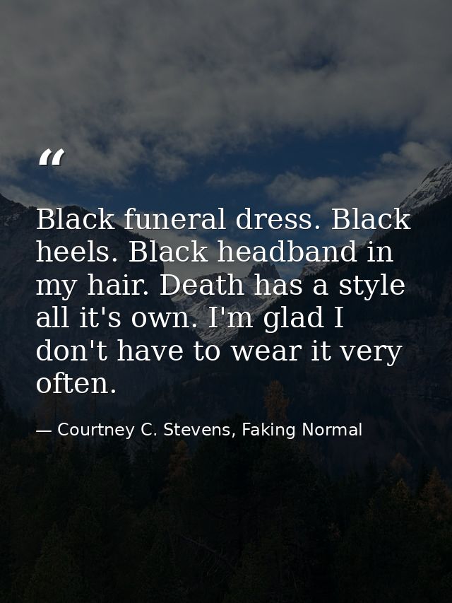 Black funeral dress. Black heels. Black headband in my hair. Death has a style all it's own. I'm glad I don't have to we — Courtney C. Stevens, Faking Normal