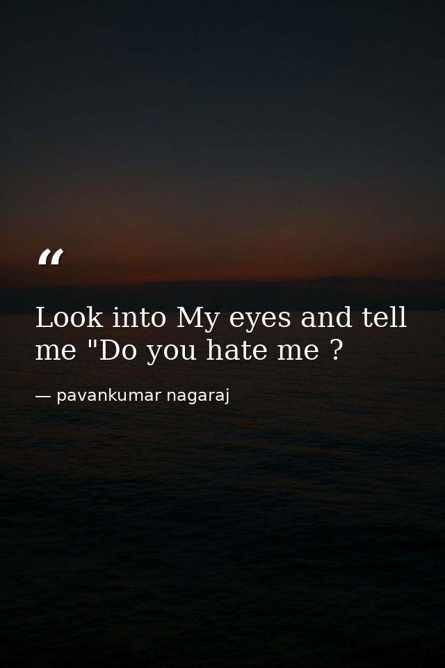 Look into My eyes and tell me "Do you hate me ? — pavankumar nagaraj