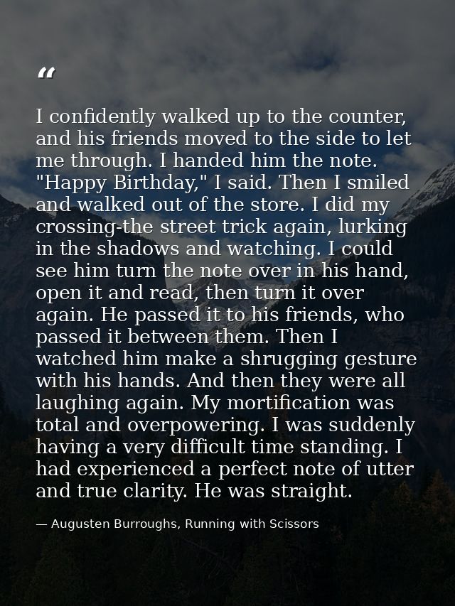 I confidently walked up to the counter, and his friends moved to the side to let me through. I handed him the note. "Hap — Augusten Burroughs, Running with Scissors