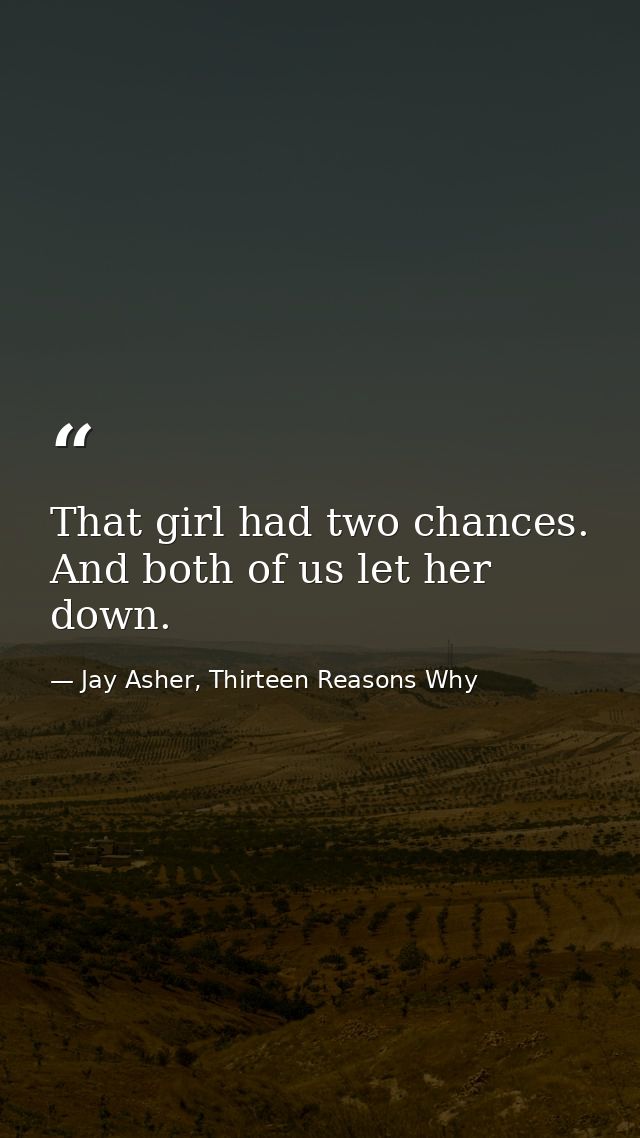 That girl had two chances. And both of us let her down. — Jay Asher, Thirteen Reasons Why