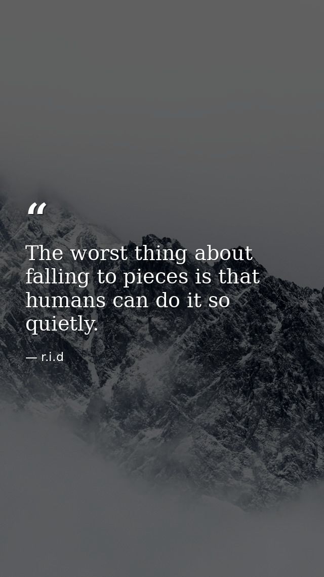 The worst thing about falling to pieces is that humans can do it so quietly. — r.i.d