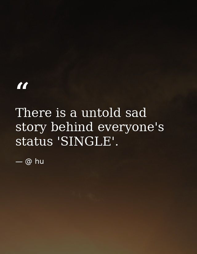 There is a untold sad story behind everyone's status 'SINGLE'. — @ hu