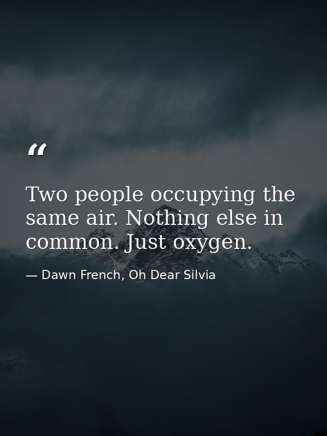 Two people occupying the same air. Nothing else in common. Just oxygen. — Dawn French, Oh Dear Silvia