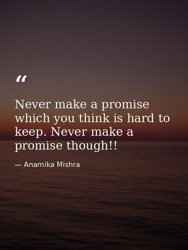 Never make a promise which you think is hard to keep. Never make a promise though!! — Anamika Mishra