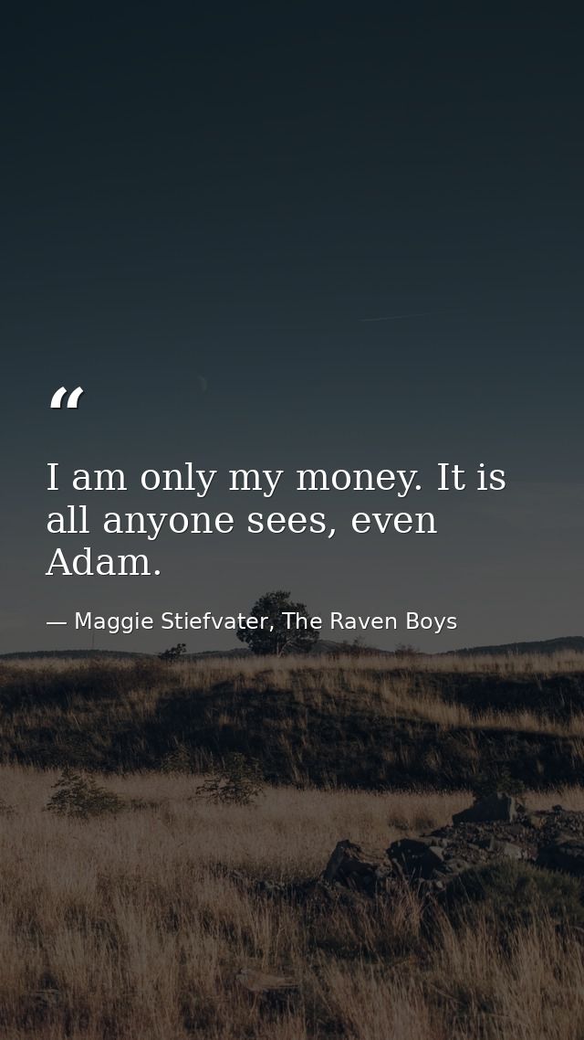 I am only my money. It is all anyone sees, even Adam. — Maggie Stiefvater, The Raven Boys