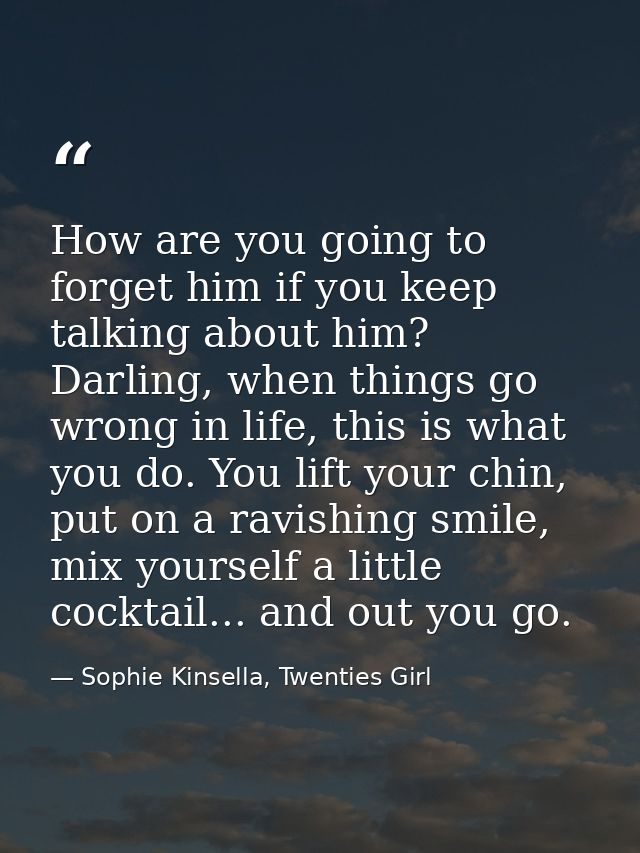 How are you going to forget him if you keep talking about him? Darling, when things go wrong in life, this is what you d — Sophie Kinsella, Twenties Girl