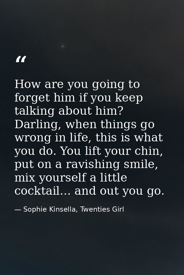 How are you going to forget him if you keep talking about him? Darling, when things go wrong in life, this is what you d — Sophie Kinsella, Twenties Girl
