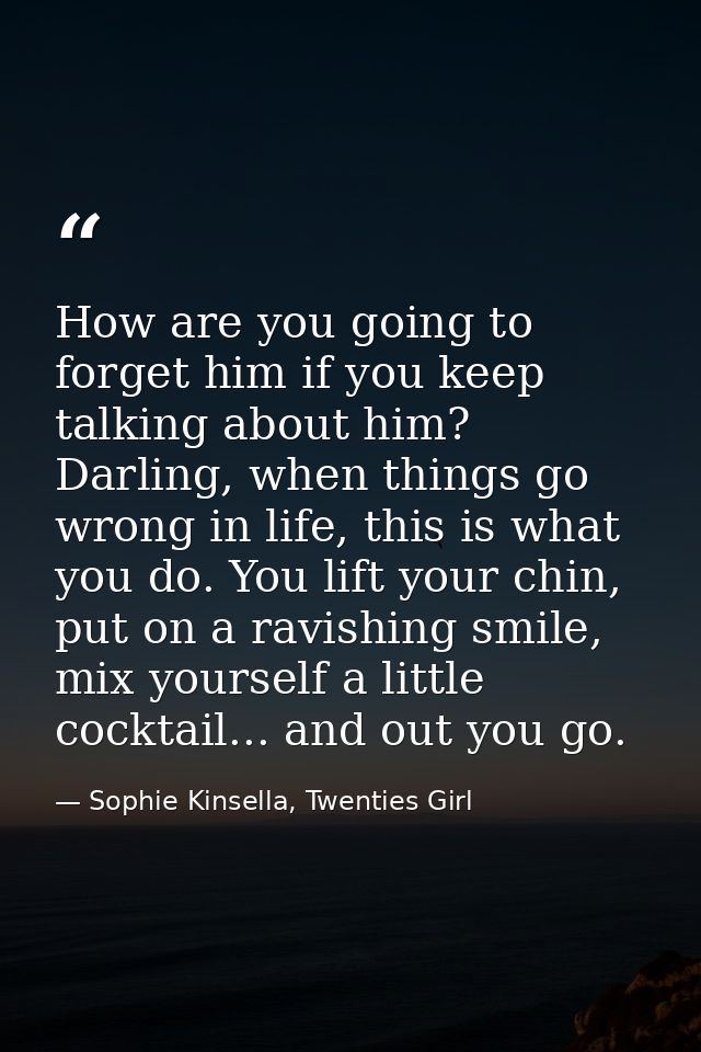 How are you going to forget him if you keep talking about him? Darling, when things go wrong in life, this is what you d — Sophie Kinsella, Twenties Girl
