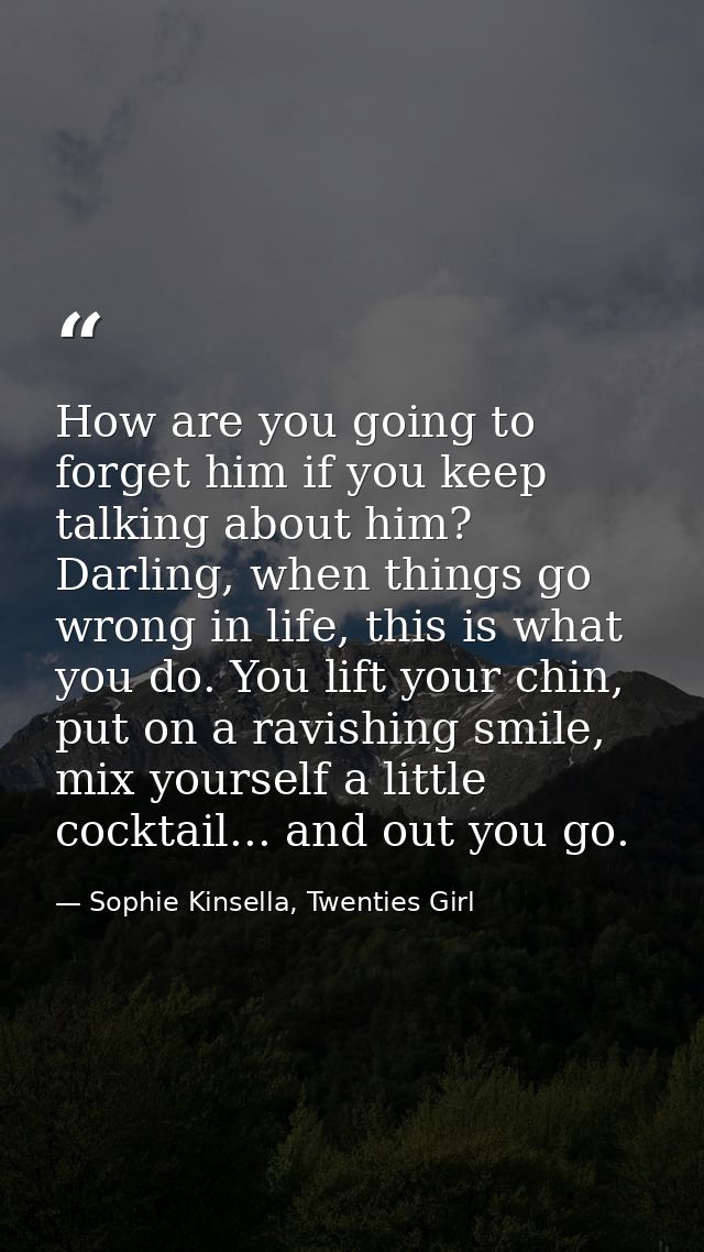 How are you going to forget him if you keep talking about him? Darling, when things go wrong in life, this is what you d — Sophie Kinsella, Twenties Girl