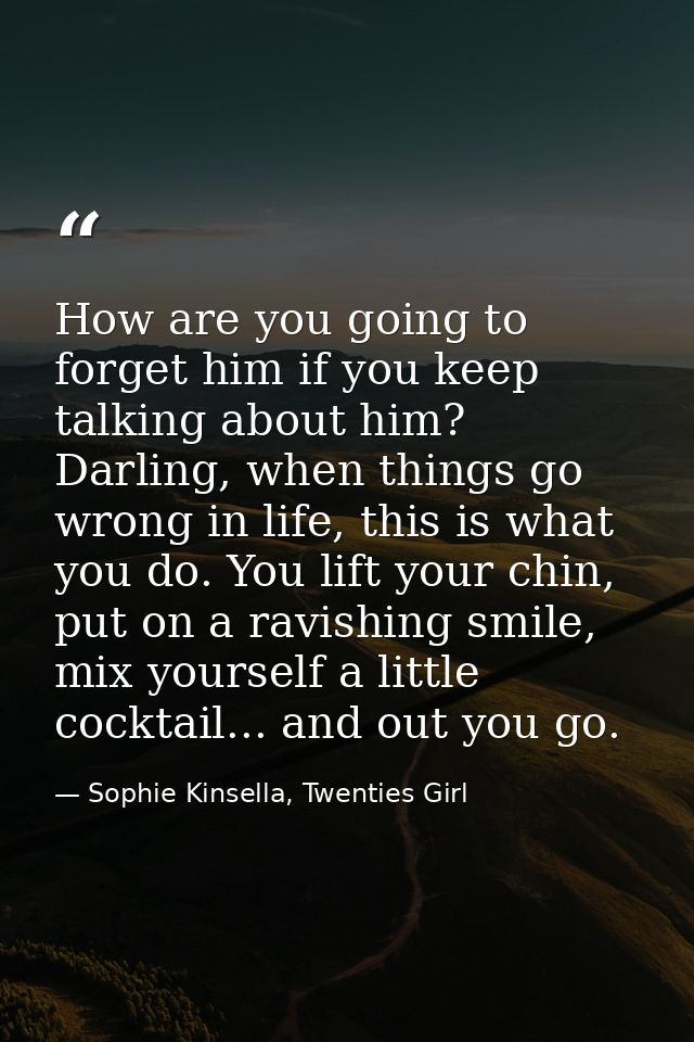 How are you going to forget him if you keep talking about him? Darling, when things go wrong in life, this is what you d — Sophie Kinsella, Twenties Girl