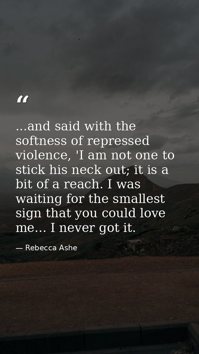 ...and said with the softness of repressed violence, 'I am not one to stick his neck out; it is a bit of a reach. I was  — Rebecca Ashe