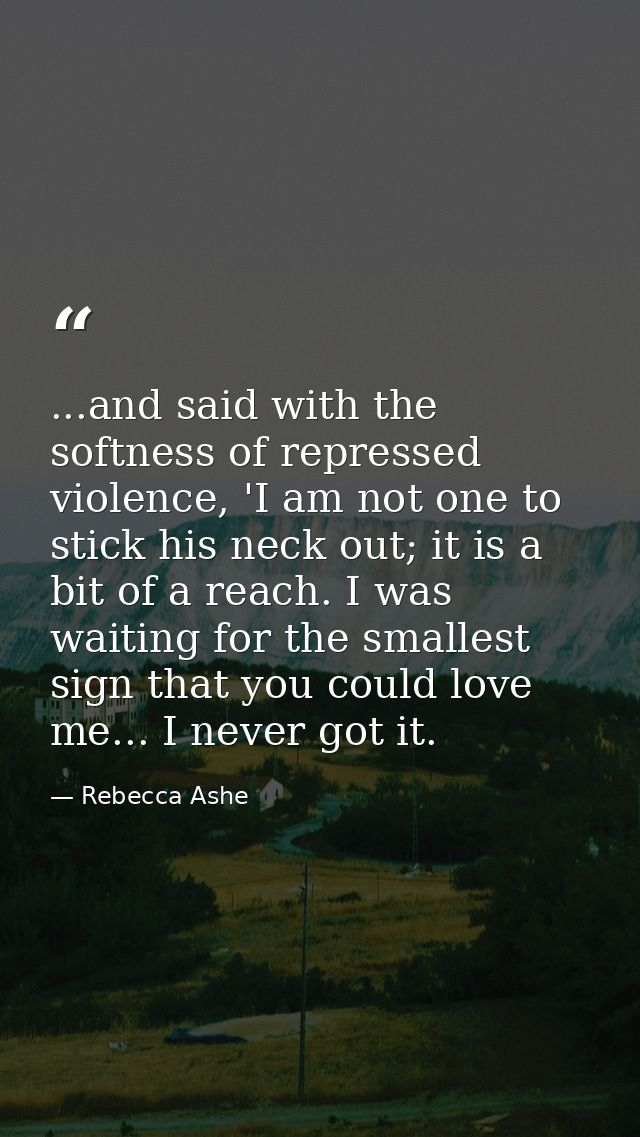 ...and said with the softness of repressed violence, 'I am not one to stick his neck out; it is a bit of a reach. I was  — Rebecca Ashe