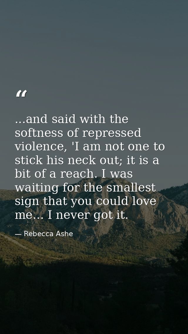 ...and said with the softness of repressed violence, 'I am not one to stick his neck out; it is a bit of a reach. I was  — Rebecca Ashe