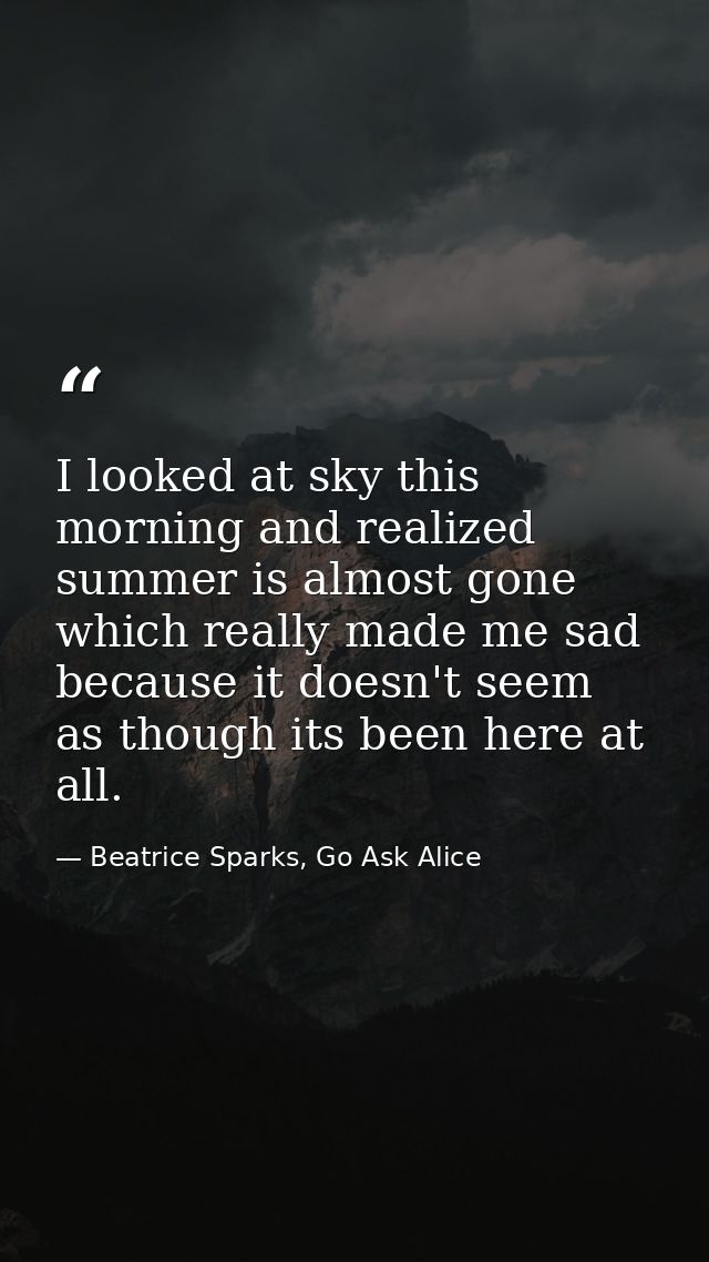 I looked at sky this morning and realized summer is almost gone which really made me sad because it doesn't seem as thou — Beatrice Sparks, Go Ask Alice