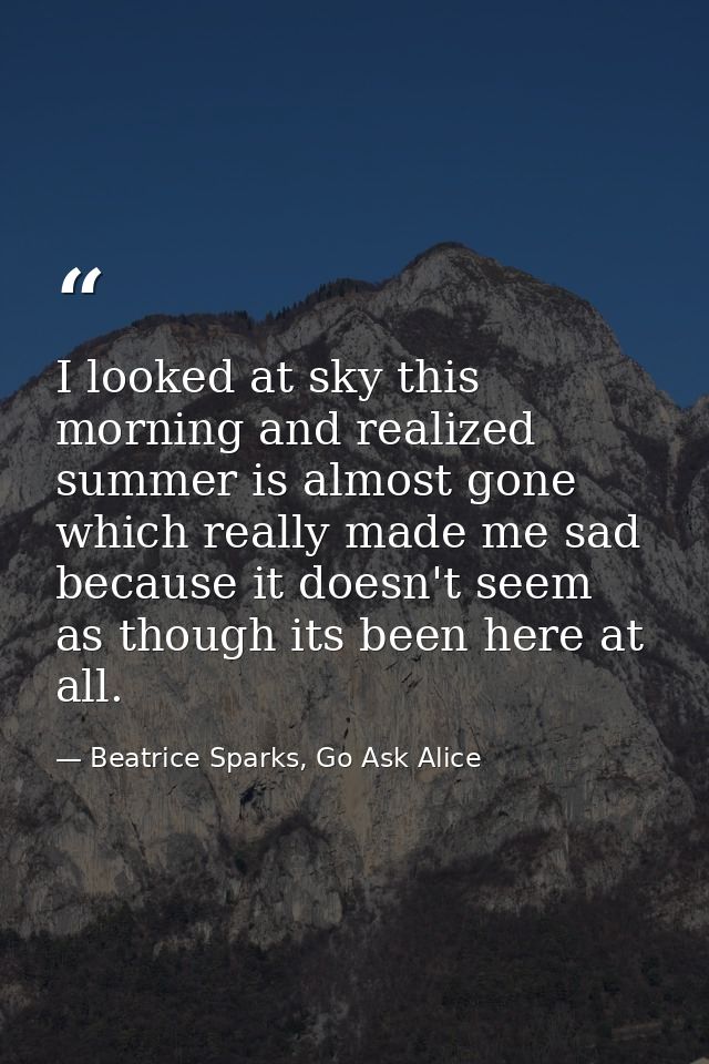 I looked at sky this morning and realized summer is almost gone which really made me sad because it doesn't seem as thou — Beatrice Sparks, Go Ask Alice